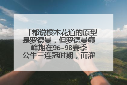 都说樱木花道的原型是罗德曼，但罗德曼巅峰期在96-98赛季公牛三连冠时期，而灌篮高手漫画于91年就创作完成