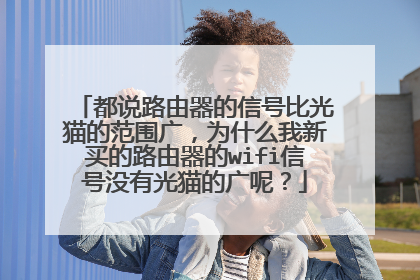 都说路由器的信号比光猫的范围广，为什么我新买的路由器的wifi信号没有光猫的广呢？
