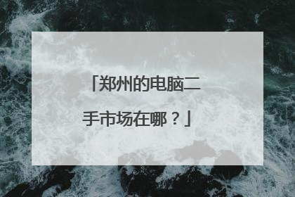 郑州的电脑二手市场在哪？