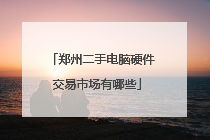 郑州二手电脑硬件交易市场有哪些