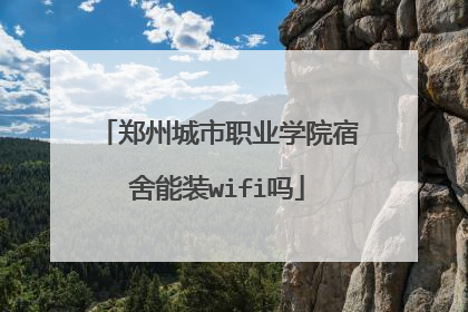 郑州城市职业学院宿舍能装wifi吗