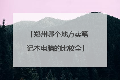 郑州哪个地方卖笔记本电脑的比较全