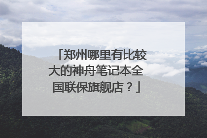 郑州哪里有比较大的神舟笔记本全国联保旗舰店?