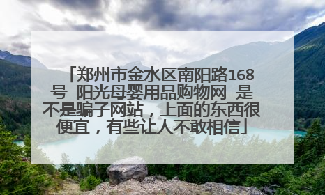 郑州市金水区南阳路168号 阳光母婴用品购物网 是不是骗子网站，上面的东西很便宜，有些让人不敢相信