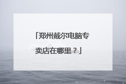 郑州戴尔电脑专卖店在哪里?