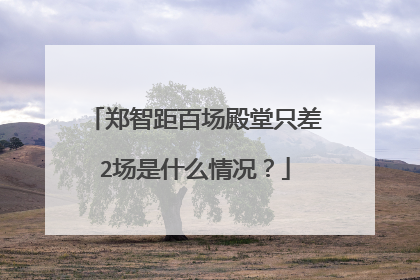 郑智距百场殿堂只差2场是什么情况?
