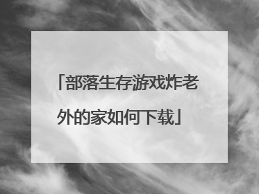 部落生存游戏炸老外的家如何下载