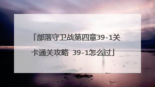 部落守卫战第四章39-1关卡通关攻略 39-1怎么过