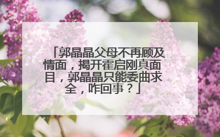 郭晶晶父母不再顾及情面,揭开霍启刚真面目,郭晶晶只能委曲求全,咋回事?