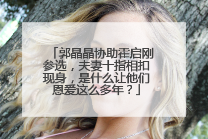 郭晶晶协助霍启刚参选，夫妻十指相扣现身，是什么让他们恩爱这么多年？