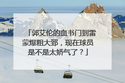 郭艾伦的血书门到雷蒙爆粗大郅，现在球员是不是太娇气了？