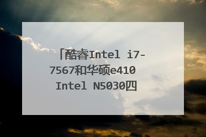 酷睿Intel i7-7567和华硕e410 Intel N5030四核心处理器哪个好?