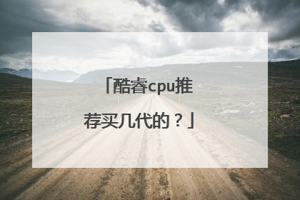 酷睿cpu推荐买几代的?