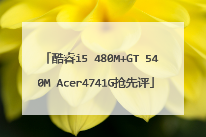 酷睿i5 480M+GT 540M Acer4741G抢先评