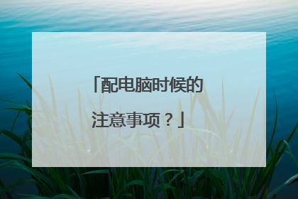 配电脑时候的注意事项?