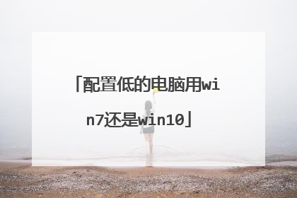 配置低的电脑用win7还是win10