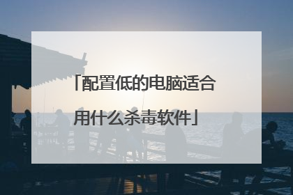配置低的电脑适合用什么杀毒软件