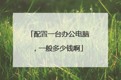 配置一台办公电脑,一般多少钱啊