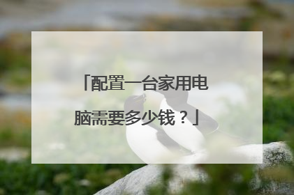配置一台家用电脑需要多少钱?