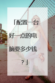 配置一台好一点的电脑要多少钱?