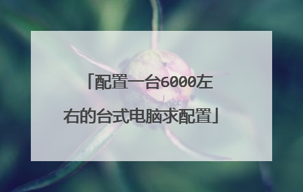 配置一台6000左右的台式电脑求配置