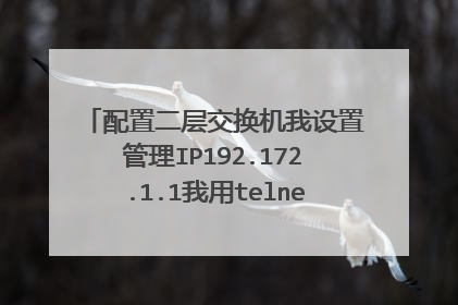 配置二层交换机我设置管理IP192.172.1.1我用telnet能登录进去,但是电脑ping不通,咋了?
