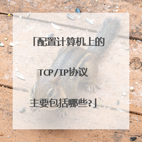 配置计算机上的TCP/IP协议主要包括哪些?