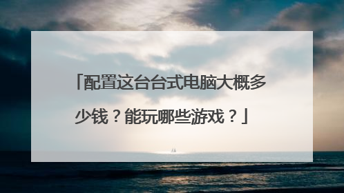 配置这台台式电脑大概多少钱?能玩哪些游戏?