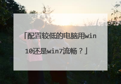 配置较低的电脑用win10还是win7流畅？