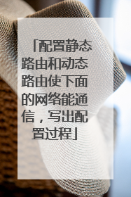 配置静态路由和动态路由使下面的网络能通信,写出配置过程