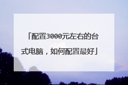 配置3000元左右的台式电脑,如何配置最好