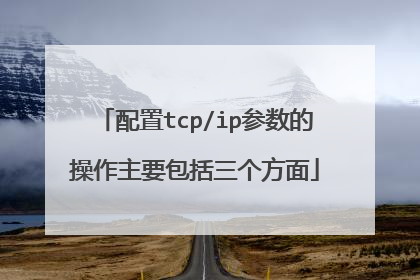 配置tcp/ip参数的操作主要包括三个方面