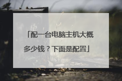 配一台电脑主机大概多少钱？下面是配置