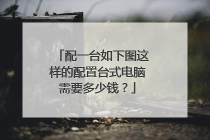 配一台如下图这样的配置台式电脑需要多少钱?