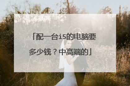 配一台i5的电脑要多少钱?中高端的