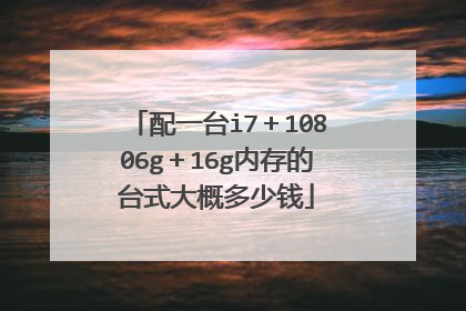 配一台i7+10806g+16g内存的台式大概多少钱