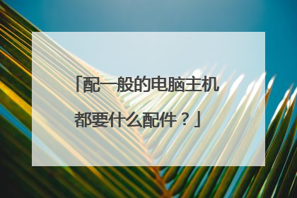 配一般的电脑主机都要什么配件?