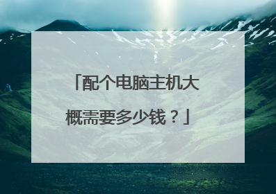 配个电脑主机大概需要多少钱？