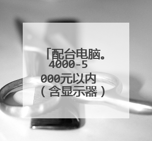配台电脑。4000-5000元以内(含显示器)。