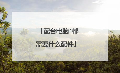 配台电脑'都需要什么配件