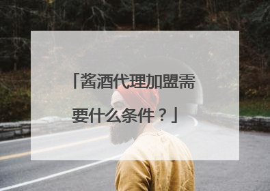 酱酒代理加盟需要什么条件?