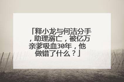 释小龙与何洁分手，助理溺亡，被亿万亲爹吸血30年，他做错了什么？