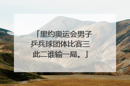 里约奥运会男子乒兵球团体比赛三此二谁输一局。