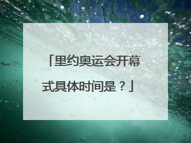 里约奥运会开幕式具体时间是？