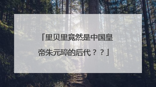 里贝里竟然是中国皇帝朱元璋的后代??