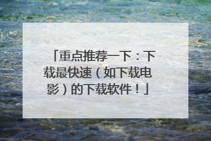 重点推荐一下:下载最快速(如下载电影)的下载软件!