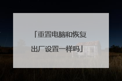 重置电脑和恢复出厂设置一样吗