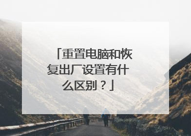 重置电脑和恢复出厂设置有什么区别?