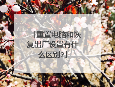 重置电脑和恢复出厂设置有什么区别?