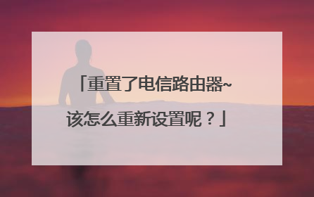 重置了电信路由器~该怎么重新设置呢？